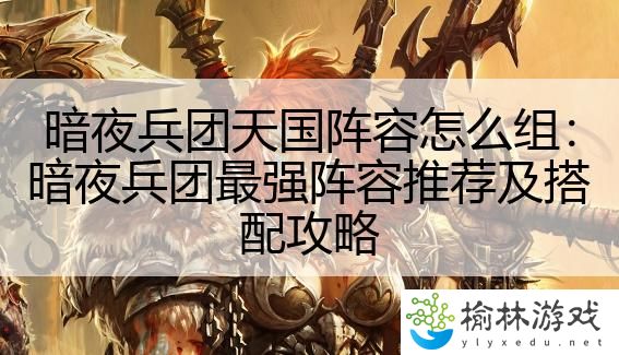 暗夜兵团天国阵容怎么组：暗夜兵团最强阵容推荐及搭配攻略