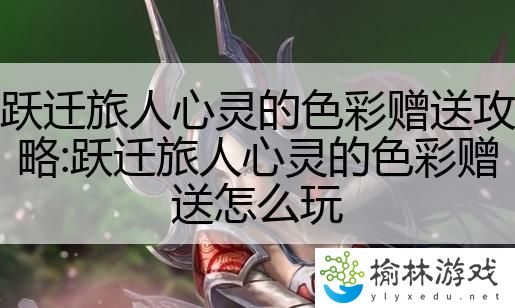 跃迁旅人心灵的色彩赠送攻略:跃迁旅人心灵的色彩赠送怎么玩