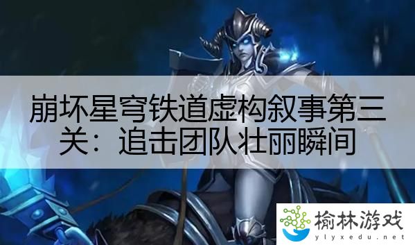 崩坏星穹铁道虚构叙事第三关：追击团队壮丽瞬间