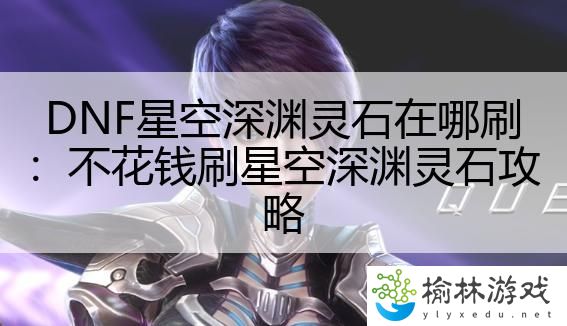 DNF星空深渊灵石在哪刷：不花钱刷星空深渊灵石攻略