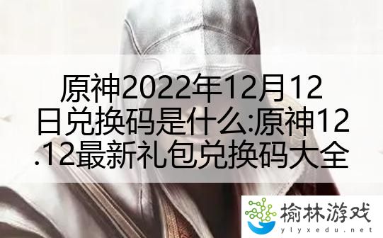 原神2022年12月12日兑换码是什么:原神12.12最新礼包兑换码大全