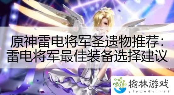 原神雷电将军圣遗物推荐：雷电将军最佳装备选择建议