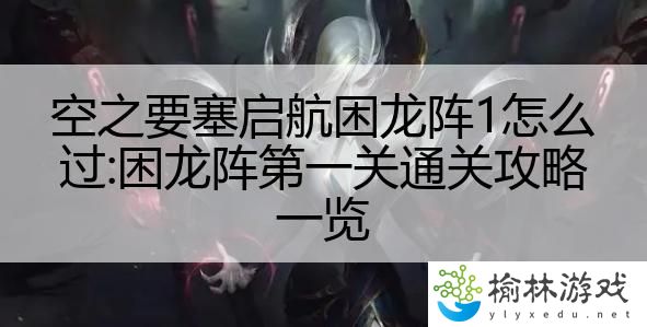 空之要塞启航困龙阵1怎么过:困龙阵第一关通关攻略一览