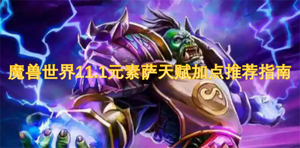 《魔兽世界》11.1版本来袭！元素萨天赋加点推荐指南，助你轻松称霸战场！