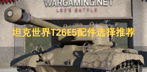《坦克世界》T26E5配件选择大公开！专家推荐助你称霸战场！