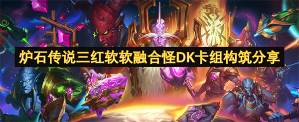 《炉石传说》三红软软融合怪DK卡组攻略：构筑思路与实战技巧！