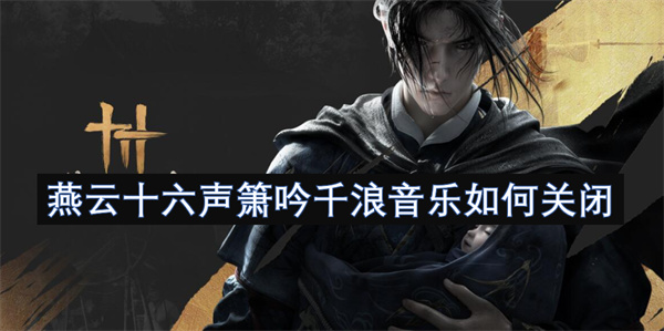 《燕云十六声》箫吟千浪音乐关闭方法全攻略，轻松告别听觉疲劳！