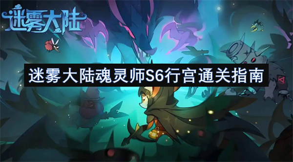 迷雾大陆魂灵师S6行宫通关指南：保姆级攻略助你轻松通关！