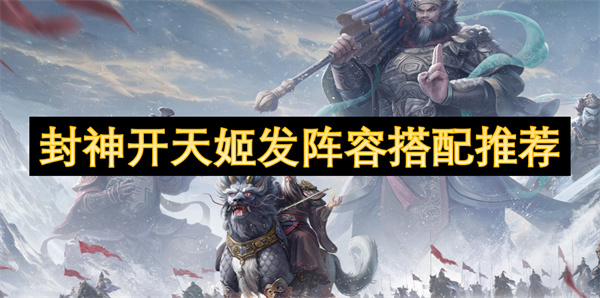 《封神开天》姬发最强阵容搭配攻略：姬发+杨戬+黄天化，轻松打出高额爆发！