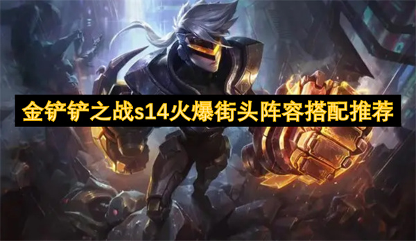 金铲铲之战S14火爆街头阵容搭配推荐：火男、炸弹人、妮蔻，轻松吃鸡！