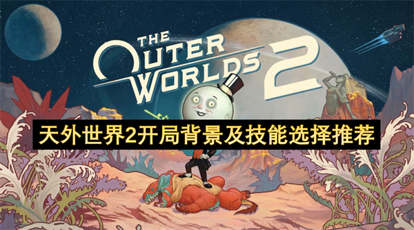 天外世界2：开局背景和技能选择，让你从“菜鸟”变“大神”的秘籍！