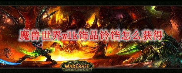 魔兽世界wlk饰品铃铛怎么获得