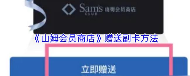 《山姆会员商店》赠送副卡方法